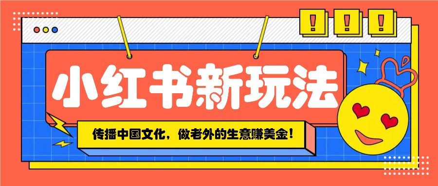 小红书流量新玩法，传播中国传统文化的同时，做老外的生意赚美金！ - 严选资源大全 - 严选资源大全