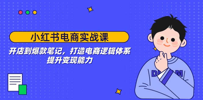 小红书电商实战课：开店到爆款笔记，打造电商逻辑体系，提升变现能力 - 严选资源大全 - 严选资源大全