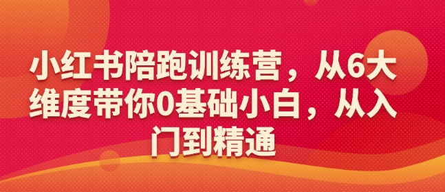 小红书陪跑训练营，从6大维度带你0基础小白，从入门到精通 - 严选资源大全 - 严选资源大全