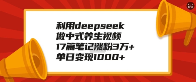 利用deepseek做中式养生视频，17篇笔记涨粉3万+，单日变现1k - 严选资源大全 - 严选资源大全