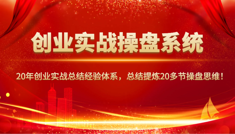 创业实战操盘系统,20年创业实战总结经验体系,总结提炼20多节操盘思维! - 严选资源大全 - 严选资源大全