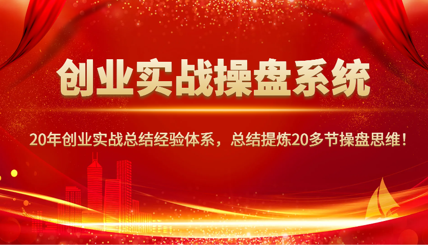 创业实战操盘系统，20年创业实战总结经验体系，总结提炼20多节操盘思维！ - 严选资源大全 - 严选资源大全