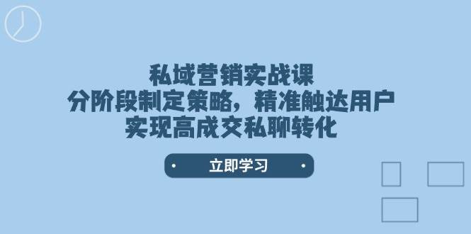 私域营销实战课，分阶段制定策略，精准触达用户，实现高成交私聊转化 - 严选资源大全 - 严选资源大全