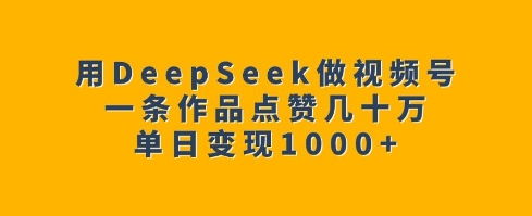 用DeepSeek做视频号，一条作品点赞几十万，单日变现1k - 严选资源大全 - 严选资源大全
