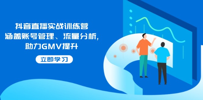 抖音直播实战训练营：涵盖账号管理、流量分析, 助力GMV提升 - 严选资源大全 - 严选资源大全