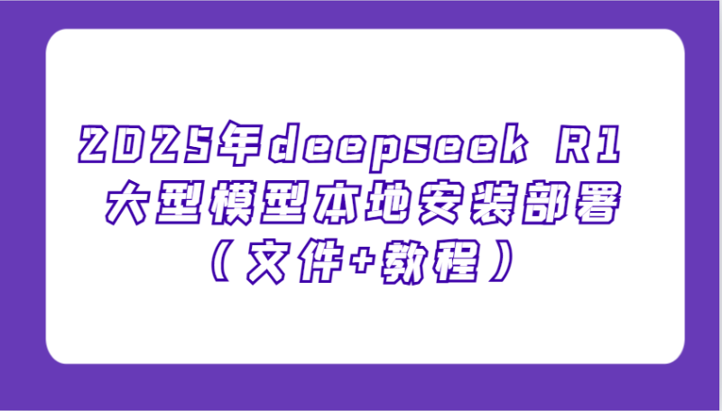 2025年deepseek R1 大型模型本地安装部署(文件+教程),新手也能快速上手! - 严选资源大全 - 严选资源大全