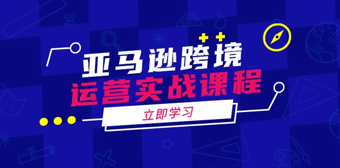 亚马逊跨境运营实战课程：涵盖亚马逊运营、申诉、选品等多个方面 - 严选资源大全 - 严选资源大全