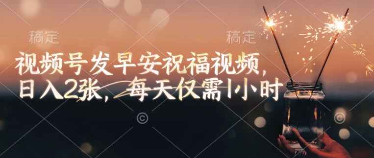 视频号发早安祝福视频，日入2张，每天仅需1小时 - 严选资源大全 - 严选资源大全
