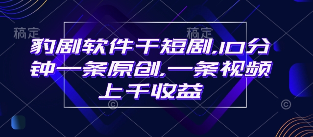 豹剧软件干短剧，10分钟一条原创，爆一条视频上千收益 - 严选资源大全 - 严选资源大全