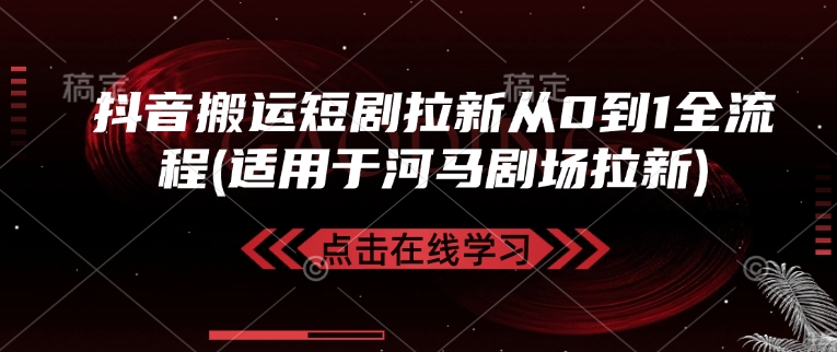 抖音搬运短剧拉新从0到1全流程(适用于河马剧场拉新) - 严选资源大全 - 严选资源大全