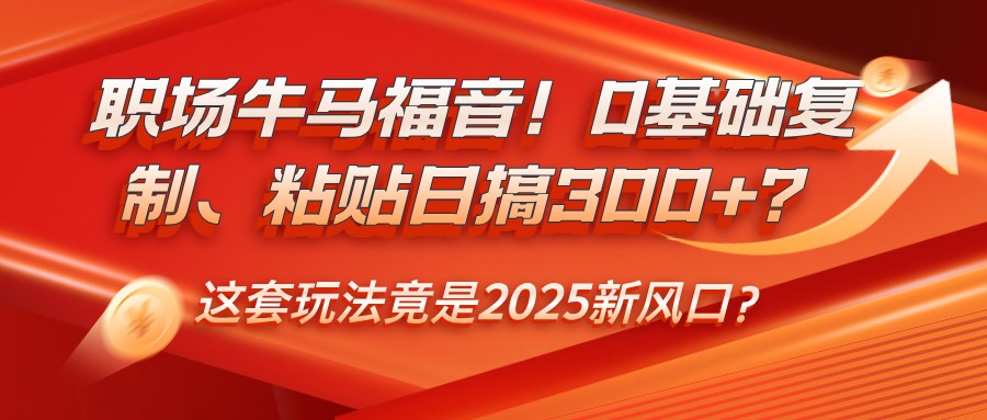 职场牛马福音！0基础复制、粘贴日搞300+？这套玩法竟是2025新风口？ - 严选资源大全 - 严选资源大全