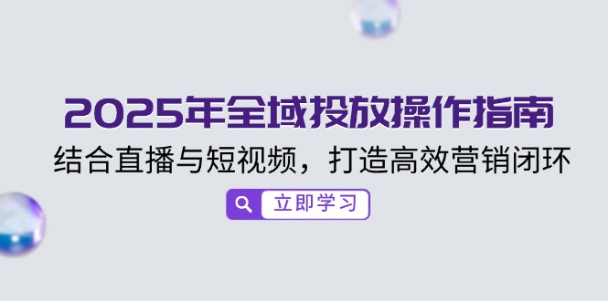 2025年全域投放操作指南，结合直播与短视频，打造高效营销闭环 - 严选资源大全 - 严选资源大全