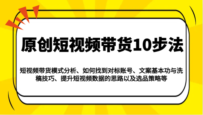 原创短视频带货10步法:模式分析/对标账号/文案与洗稿/提升数据/以及选品策略等 - 严选资源大全 - 严选资源大全