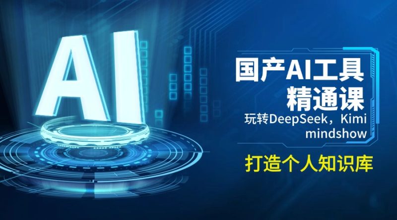 国产AI工具精通课,玩转DeepSeek,Kimi,mindshow,打造个人知识库 - 严选资源大全 - 严选资源大全