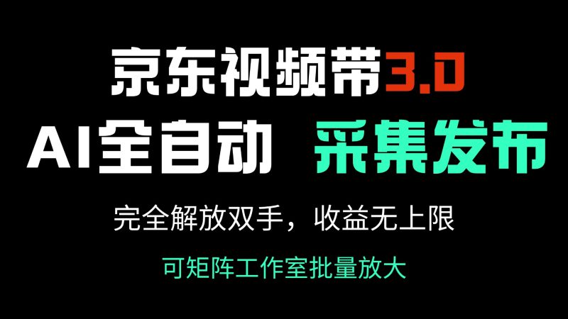 京东视频带货3.0，Ai全自动采集＋自动发布，完全解放双手，收入无上限… - 严选资源大全 - 严选资源大全