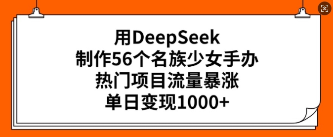 用DeepSeek制作56个名族少女手办，热门项目流量暴涨，单日变现多张 - 严选资源大全 - 严选资源大全