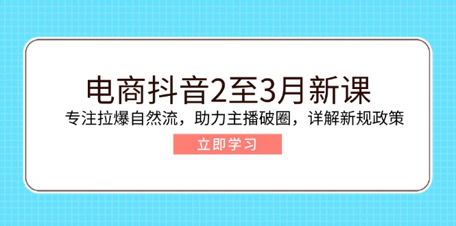 电商抖音2至3月新课：专注拉爆自然流，助力主播破圈，详解新规政策 - 严选资源大全 - 严选资源大全