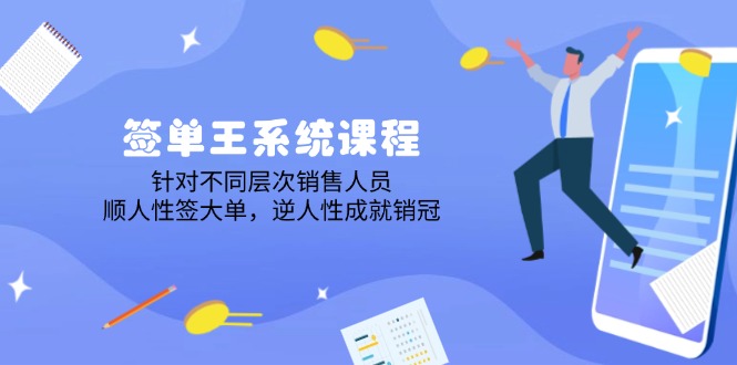 签单王系统课程，针对不同层次销售人员，顺人性签大单，逆人性成就销冠 - 严选资源大全 - 严选资源大全