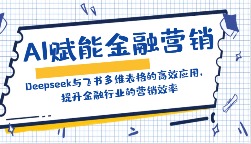 AI赋能金融营销:Deepseek与飞书多维表格的高效应用,提升金融行业的营销效率 - 严选资源大全 - 严选资源大全