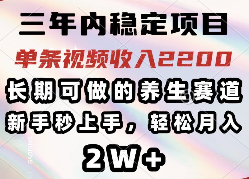 三年内稳定项目,长期可做的养生赛道,单条视频收入2200,新手秒上手,… - 严选资源大全 - 严选资源大全