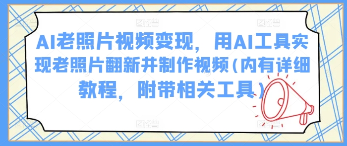 AI老照片视频变现，用AI工具实现老照片翻新并制作视频(内有详细教程，附带相关工具) - 严选资源大全 - 严选资源大全