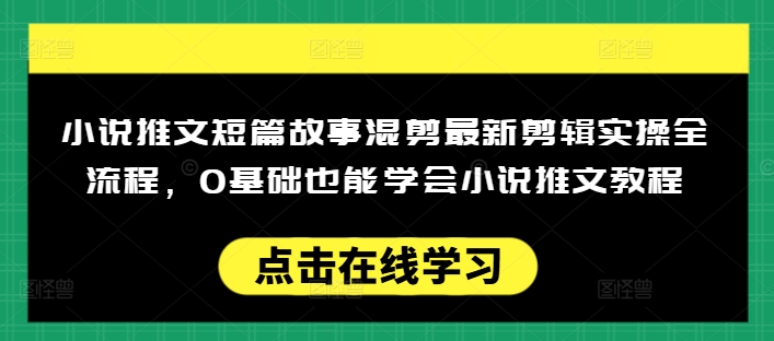 小说推文短篇故事混剪最新剪辑实操全流程，0基础也能学会小说推文教程，肯干多发日入多张 - 严选资源大全 - 严选资源大全