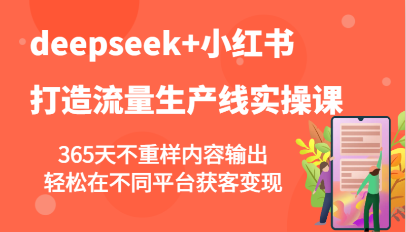 deepseek+小红书打造流量生产线实操课，365天不重样内容输出，轻松在不同平台获客变现 - 严选资源大全 - 严选资源大全