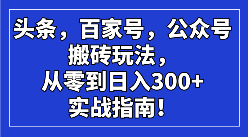 头条,百家号,公众号搬砖玩法,从零到日入300+的实战指南! - 严选资源大全 - 严选资源大全
