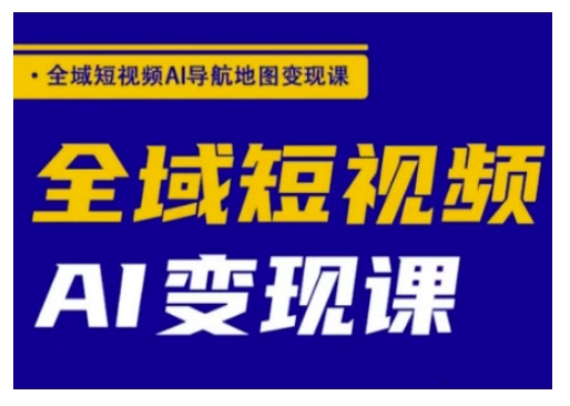 全域短视频AI导航地图变现课，全域短视频AI变现课 - 严选资源大全 - 严选资源大全