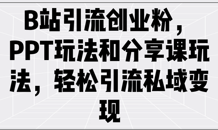 B站引流创业粉，PPT玩法和分享课玩法，轻松引流私域变现 - 严选资源大全 - 严选资源大全