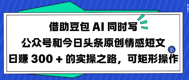 借助豆包AI同时写公众号和今日头条原创情感短文日入3张的实操之路，可矩形操作 - 严选资源大全 - 严选资源大全