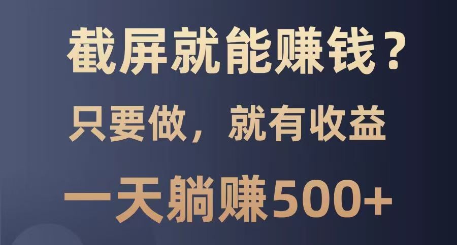 截屏就能赚钱？0门槛，只要做，100%有收益的一个项目，一天躺赚500+ - 严选资源大全 - 严选资源大全