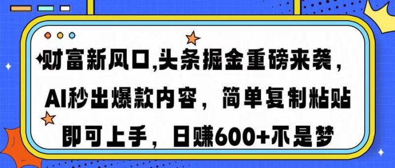 财富新风口,头条掘金重磅来袭AI秒出爆款内容简单复制粘贴即可上手，日… - 严选资源大全 - 严选资源大全