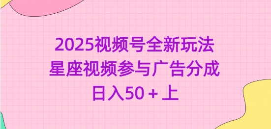 2025视频号全新玩法-星座视频参与广告分成，日入50+上 - 严选资源大全 - 严选资源大全