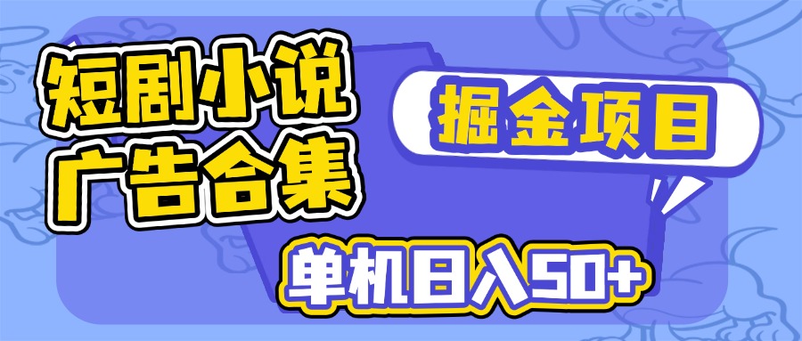 短剧小说合集广告掘金项目，单机日入50+ - 严选资源大全 - 严选资源大全