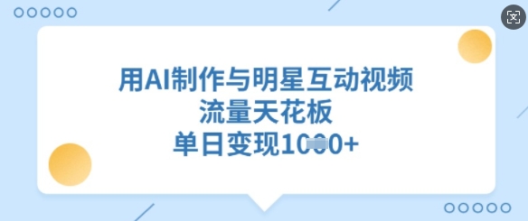 用AI制作与明星互动视频，流量天花板，单日变现多张 - 严选资源大全 - 严选资源大全