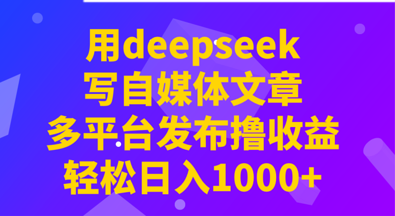 用deepseek写自媒体文章,多平台发布撸收益,轻松日入1000+! - 严选资源大全 - 严选资源大全