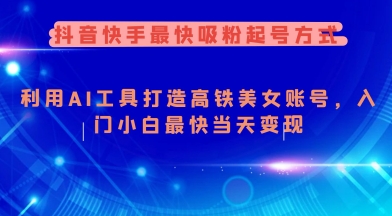 抖音快手最快吸粉起号方式，利用AI工具打造美女账号，入门小白最快当天变现 - 严选资源大全 - 严选资源大全