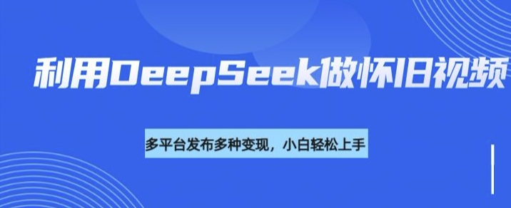 利用DeepSeek做怀旧视频，流量号多渠道变现能力强 - 严选资源大全 - 严选资源大全