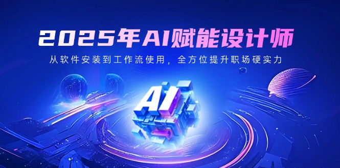 2025年AI赋能设计师：从软件安装到工作流使用，全方位提升职场硬实力 - 严选资源大全 - 严选资源大全