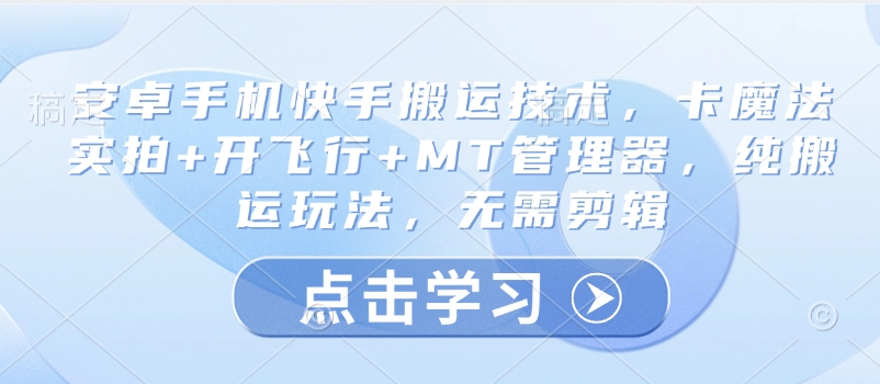 安卓手机快手搬运技术，卡魔法实拍+开飞行+MT管理器，纯搬运玩法，无需剪辑 - 严选资源大全 - 严选资源大全