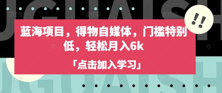 蓝海项目，得物自媒体，门槛特别低，轻松月入6k - 严选资源大全 - 严选资源大全