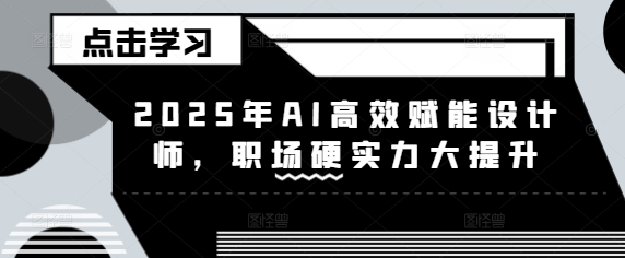 2025年AI高效赋能设计师，职场硬实力大提升 - 严选资源大全 - 严选资源大全