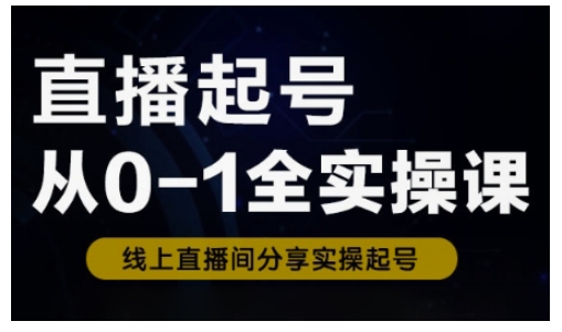 直播起号从0-1全实操课，新人0基础快速入门，0-1阶段流程化学习 - 严选资源大全 - 严选资源大全