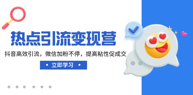 热点引流变现营，抖音高效引流，微信加粉不停，提高粘性促成交 - 严选资源大全 - 严选资源大全