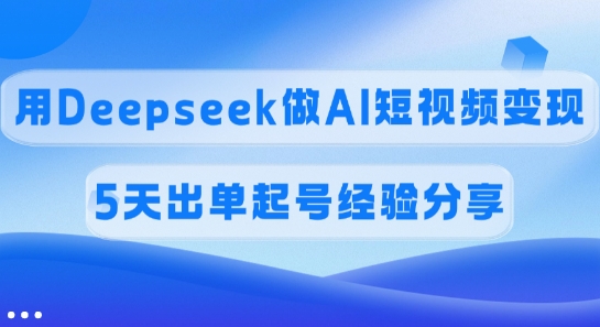 佣金45%，用Deepseek做AI短视频变现，5天出单起号经验分享 - 严选资源大全 - 严选资源大全