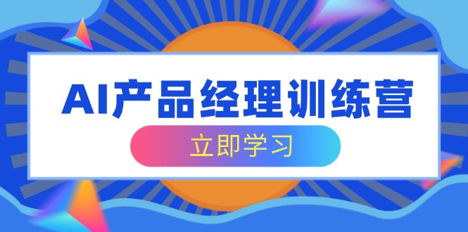 AI产品经理训练营，全面掌握核心知识体系，轻松应对求职转行挑战 - 严选资源大全 - 严选资源大全