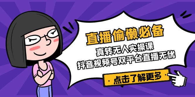 直播偷懒必备！真转无人实操课，抖音视频号双平台直播无忧 - 严选资源大全 - 严选资源大全