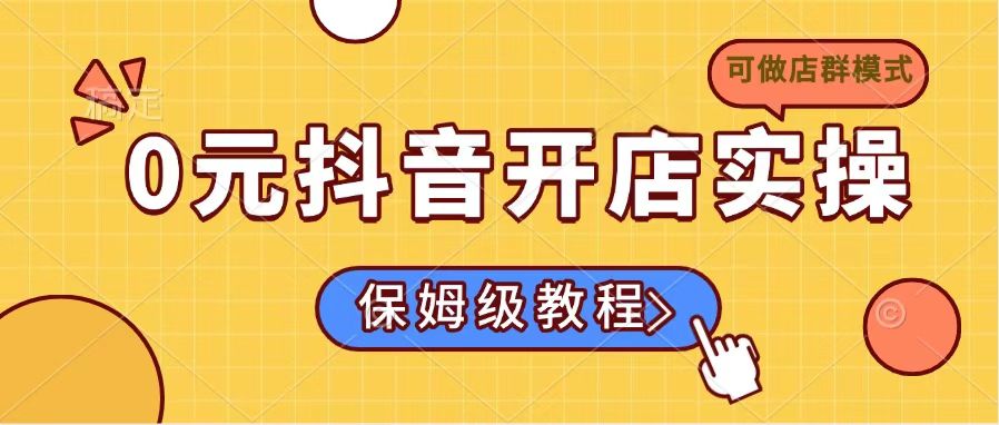 0元抖音开店实操，保姆级教程适合小白(可做店群模式 - 严选资源大全 - 严选资源大全