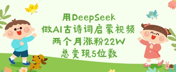 用DeepSeek做AI古诗词启蒙视频，两个月涨粉22W，总变现5位数 - 严选资源大全 - 严选资源大全